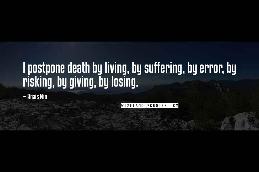 Anais Nin Quotes: I postpone death by living, by suffering, by error, by risking, by giving, by losing.