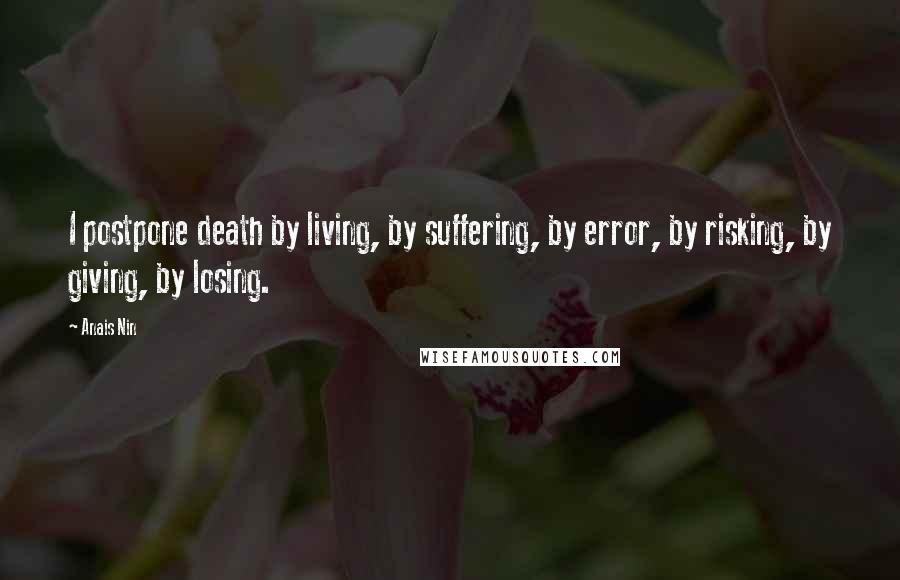 Anais Nin Quotes: I postpone death by living, by suffering, by error, by risking, by giving, by losing.