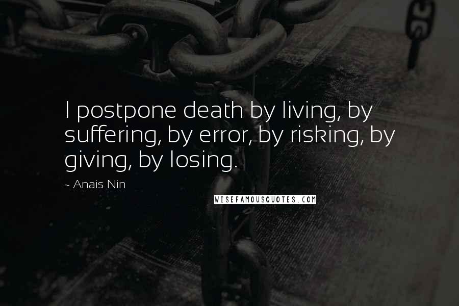 Anais Nin Quotes: I postpone death by living, by suffering, by error, by risking, by giving, by losing.