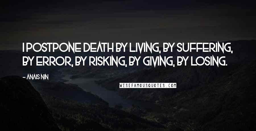 Anais Nin Quotes: I postpone death by living, by suffering, by error, by risking, by giving, by losing.