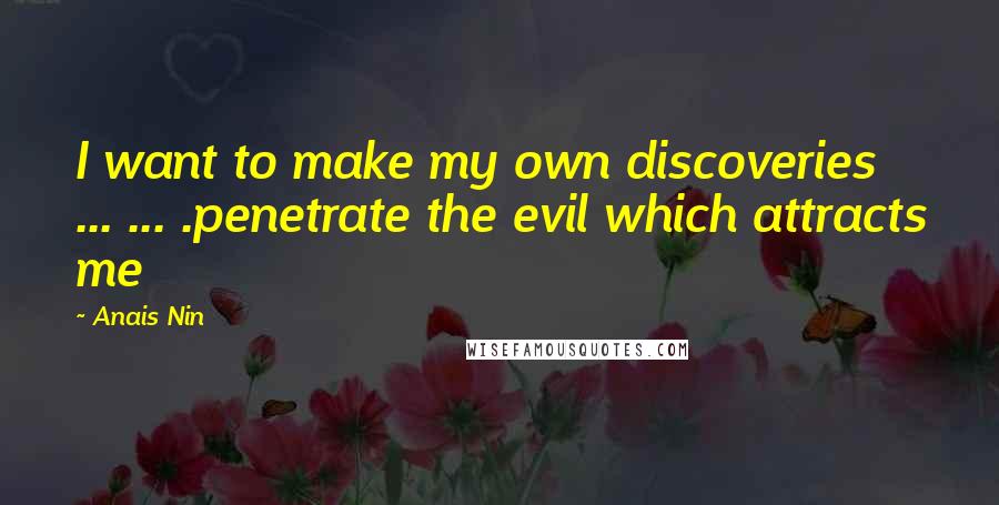 Anais Nin Quotes: I want to make my own discoveries ... ... .penetrate the evil which attracts me