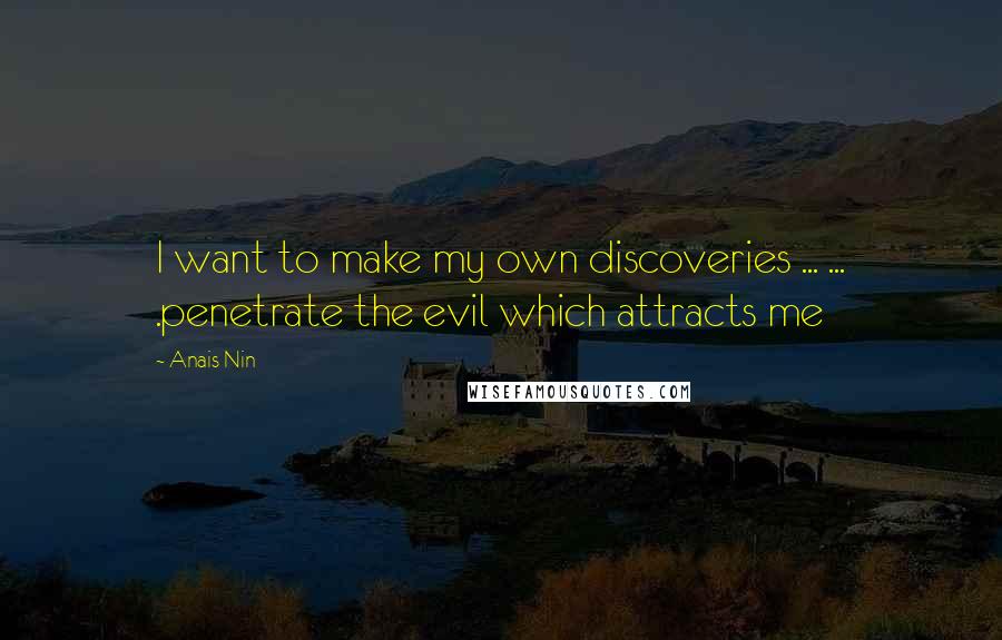 Anais Nin Quotes: I want to make my own discoveries ... ... .penetrate the evil which attracts me