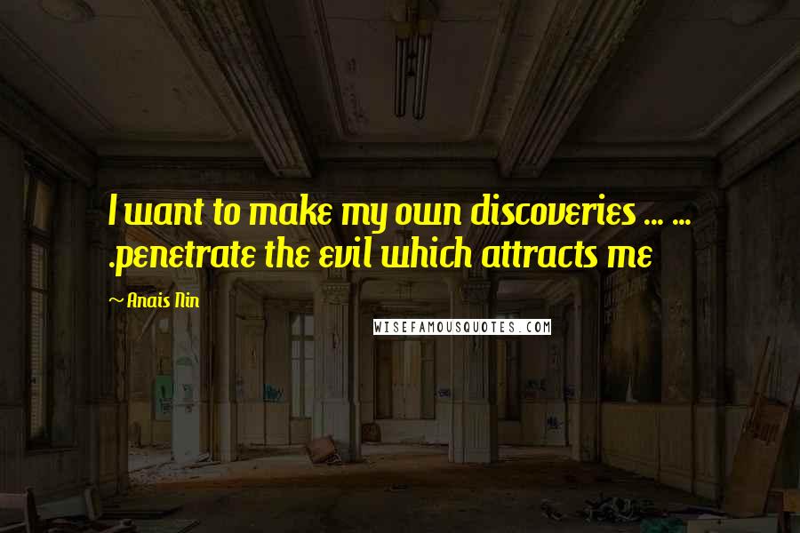 Anais Nin Quotes: I want to make my own discoveries ... ... .penetrate the evil which attracts me