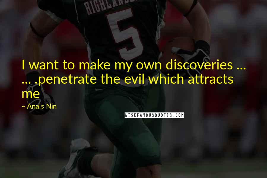 Anais Nin Quotes: I want to make my own discoveries ... ... .penetrate the evil which attracts me