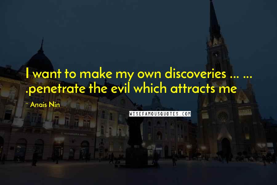 Anais Nin Quotes: I want to make my own discoveries ... ... .penetrate the evil which attracts me