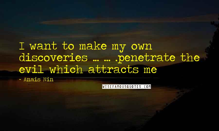 Anais Nin Quotes: I want to make my own discoveries ... ... .penetrate the evil which attracts me