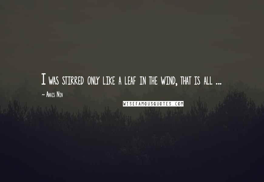 Anais Nin Quotes: I was stirred only like a leaf in the wind, that is all ...