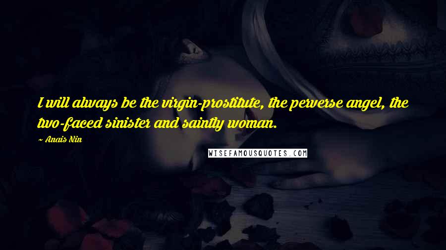 Anais Nin Quotes: I will always be the virgin-prostitute, the perverse angel, the two-faced sinister and saintly woman.
