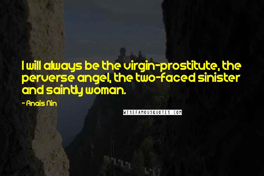 Anais Nin Quotes: I will always be the virgin-prostitute, the perverse angel, the two-faced sinister and saintly woman.