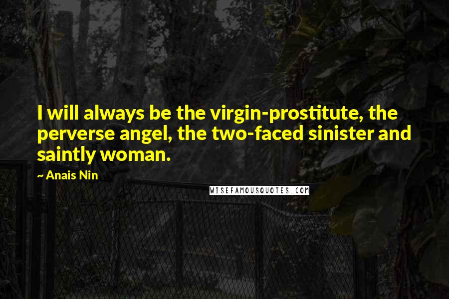 Anais Nin Quotes: I will always be the virgin-prostitute, the perverse angel, the two-faced sinister and saintly woman.