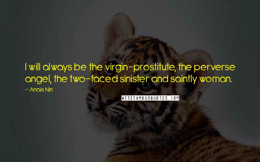 Anais Nin Quotes: I will always be the virgin-prostitute, the perverse angel, the two-faced sinister and saintly woman.