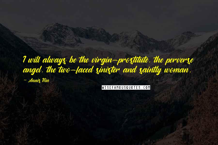 Anais Nin Quotes: I will always be the virgin-prostitute, the perverse angel, the two-faced sinister and saintly woman.