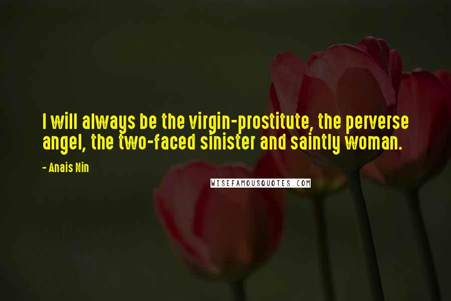 Anais Nin Quotes: I will always be the virgin-prostitute, the perverse angel, the two-faced sinister and saintly woman.