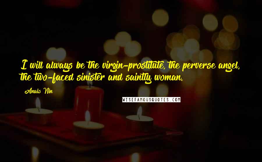 Anais Nin Quotes: I will always be the virgin-prostitute, the perverse angel, the two-faced sinister and saintly woman.