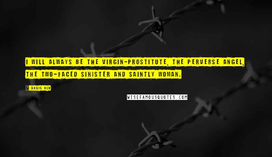 Anais Nin Quotes: I will always be the virgin-prostitute, the perverse angel, the two-faced sinister and saintly woman.