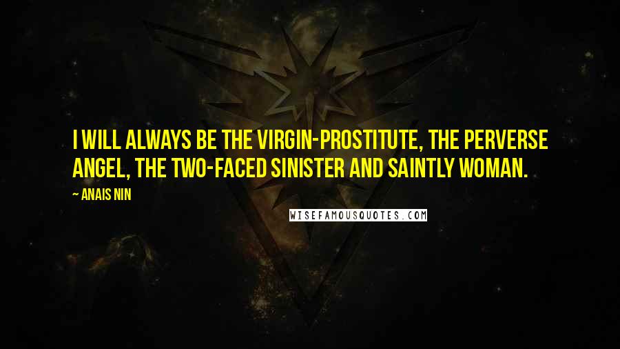 Anais Nin Quotes: I will always be the virgin-prostitute, the perverse angel, the two-faced sinister and saintly woman.