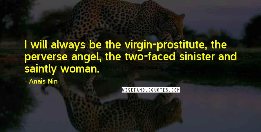 Anais Nin Quotes: I will always be the virgin-prostitute, the perverse angel, the two-faced sinister and saintly woman.