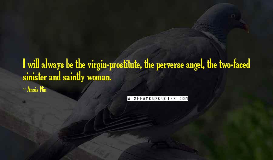 Anais Nin Quotes: I will always be the virgin-prostitute, the perverse angel, the two-faced sinister and saintly woman.
