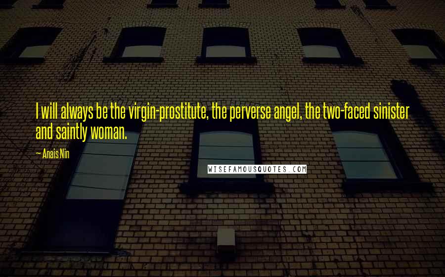 Anais Nin Quotes: I will always be the virgin-prostitute, the perverse angel, the two-faced sinister and saintly woman.