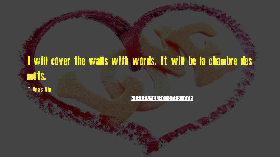 Anais Nin Quotes: I will cover the walls with words. It will be la chambre des mots.