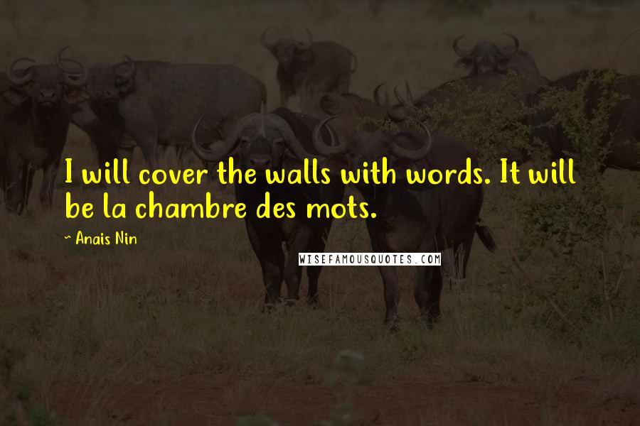 Anais Nin Quotes: I will cover the walls with words. It will be la chambre des mots.