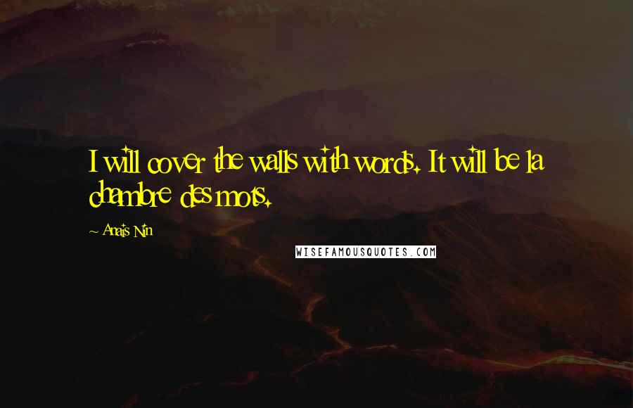 Anais Nin Quotes: I will cover the walls with words. It will be la chambre des mots.