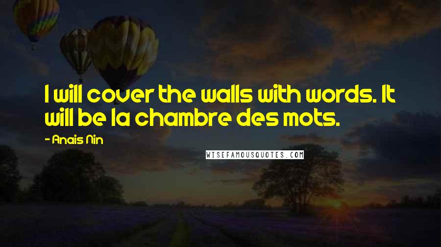 Anais Nin Quotes: I will cover the walls with words. It will be la chambre des mots.