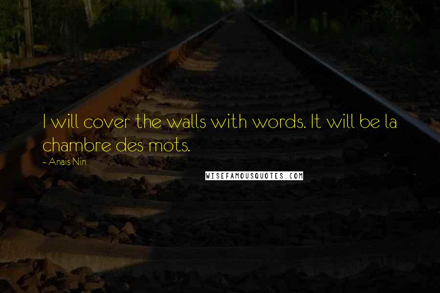 Anais Nin Quotes: I will cover the walls with words. It will be la chambre des mots.