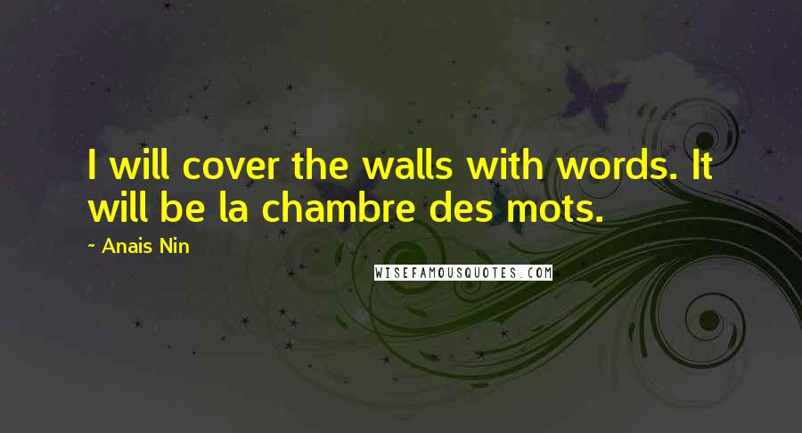 Anais Nin Quotes: I will cover the walls with words. It will be la chambre des mots.