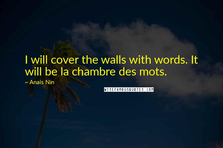 Anais Nin Quotes: I will cover the walls with words. It will be la chambre des mots.