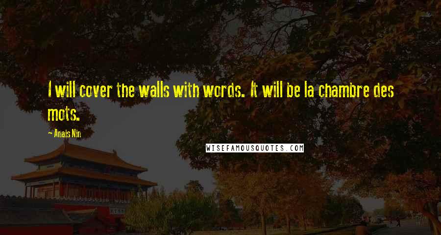 Anais Nin Quotes: I will cover the walls with words. It will be la chambre des mots.