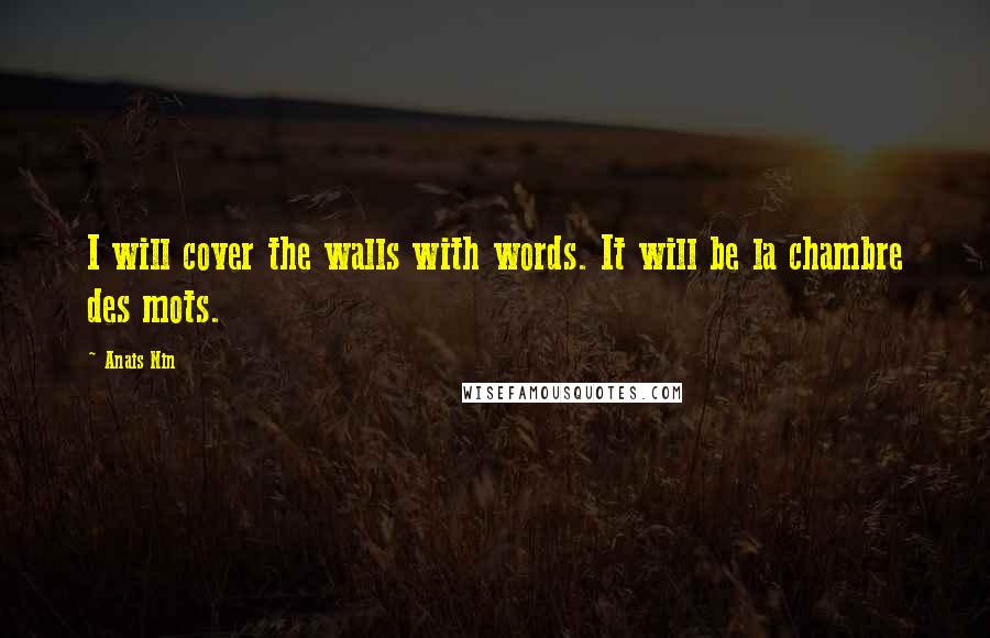 Anais Nin Quotes: I will cover the walls with words. It will be la chambre des mots.