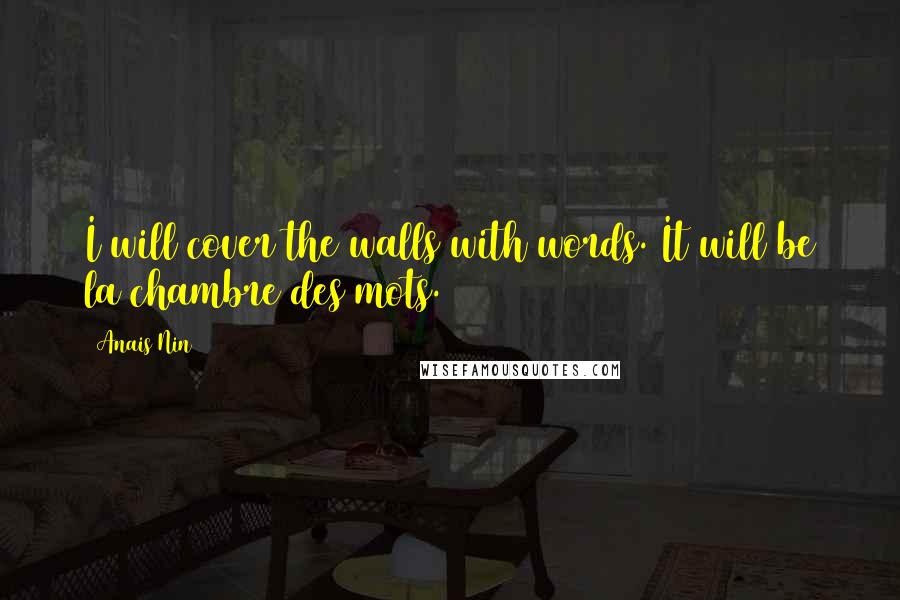 Anais Nin Quotes: I will cover the walls with words. It will be la chambre des mots.