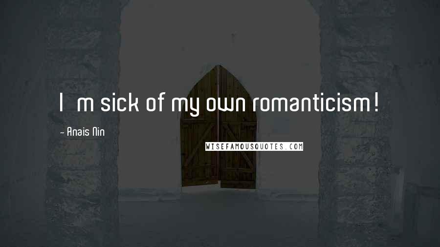 Anais Nin Quotes: I'm sick of my own romanticism!