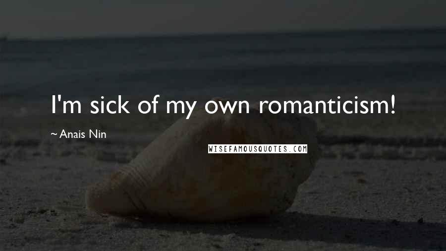 Anais Nin Quotes: I'm sick of my own romanticism!