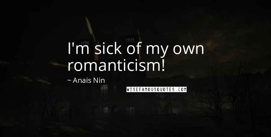 Anais Nin Quotes: I'm sick of my own romanticism!