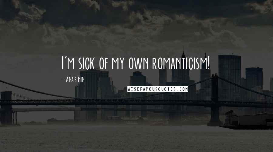 Anais Nin Quotes: I'm sick of my own romanticism!