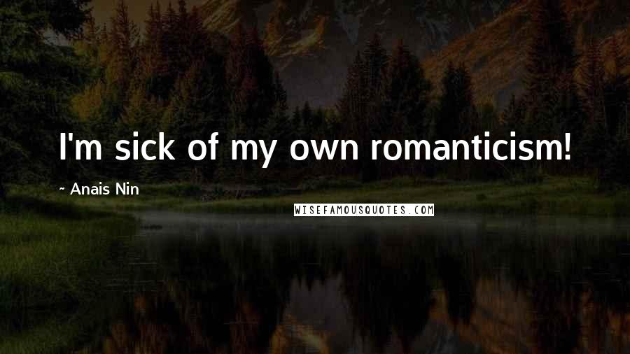 Anais Nin Quotes: I'm sick of my own romanticism!