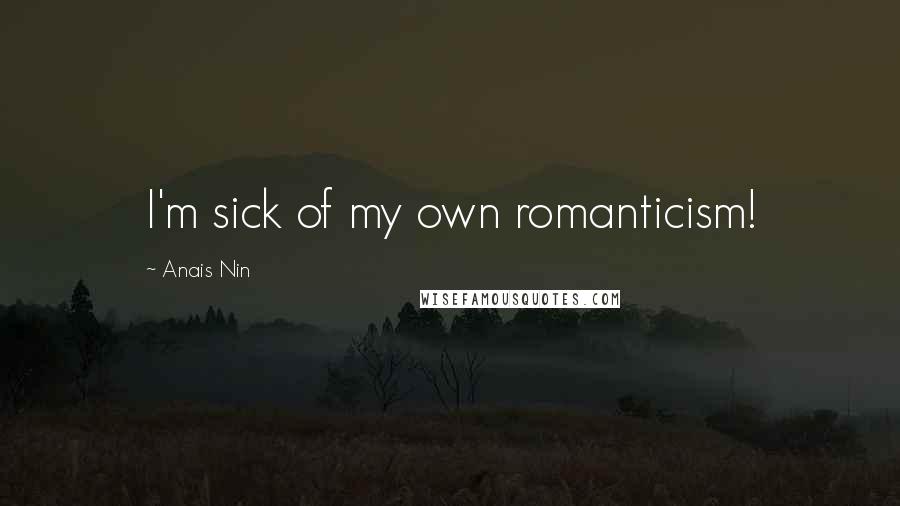 Anais Nin Quotes: I'm sick of my own romanticism!