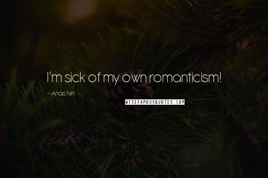 Anais Nin Quotes: I'm sick of my own romanticism!