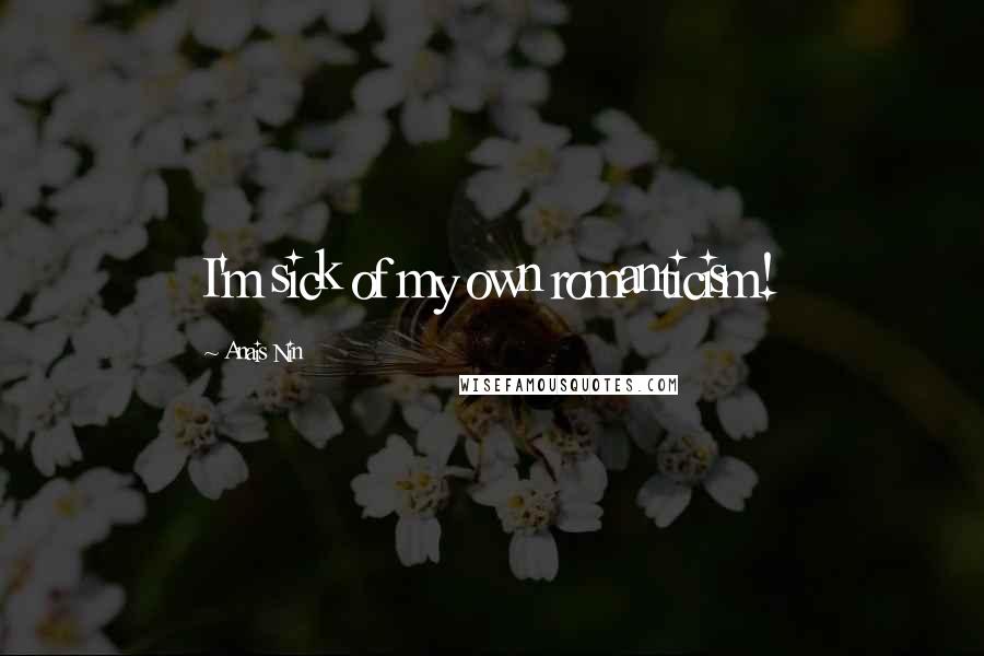 Anais Nin Quotes: I'm sick of my own romanticism!