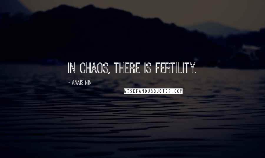 Anais Nin Quotes: In chaos, there is fertility.