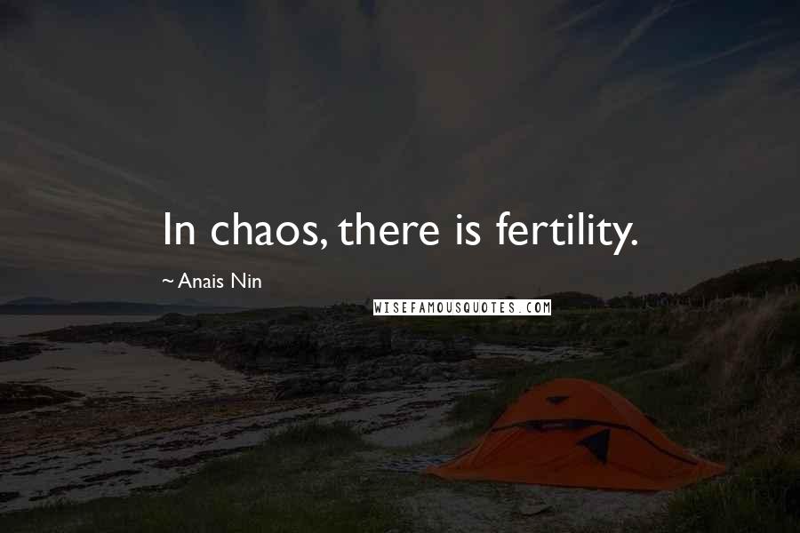 Anais Nin Quotes: In chaos, there is fertility.