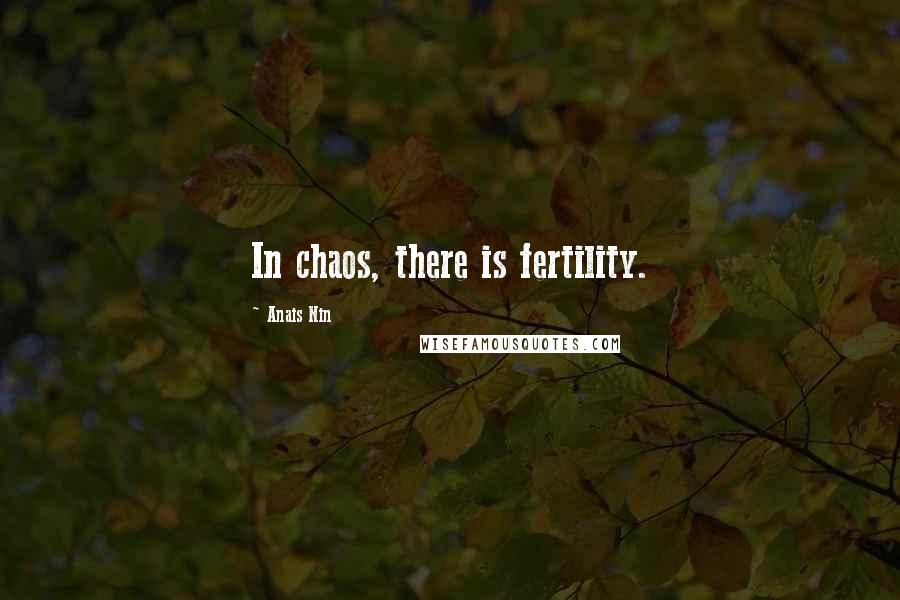Anais Nin Quotes: In chaos, there is fertility.