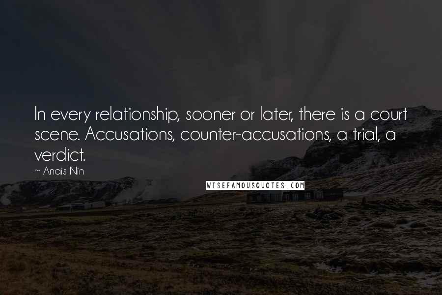 Anais Nin Quotes: In every relationship, sooner or later, there is a court scene. Accusations, counter-accusations, a trial, a verdict.
