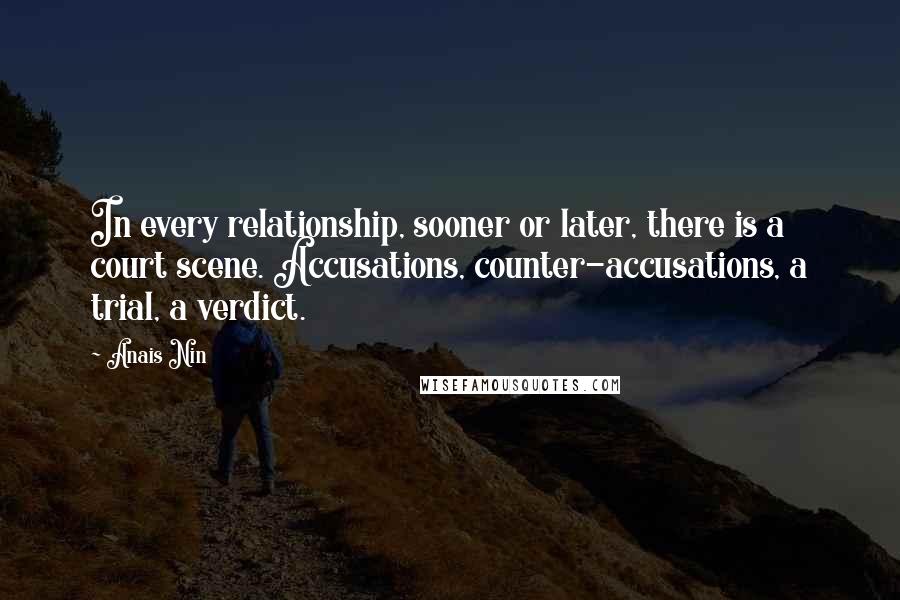 Anais Nin Quotes: In every relationship, sooner or later, there is a court scene. Accusations, counter-accusations, a trial, a verdict.