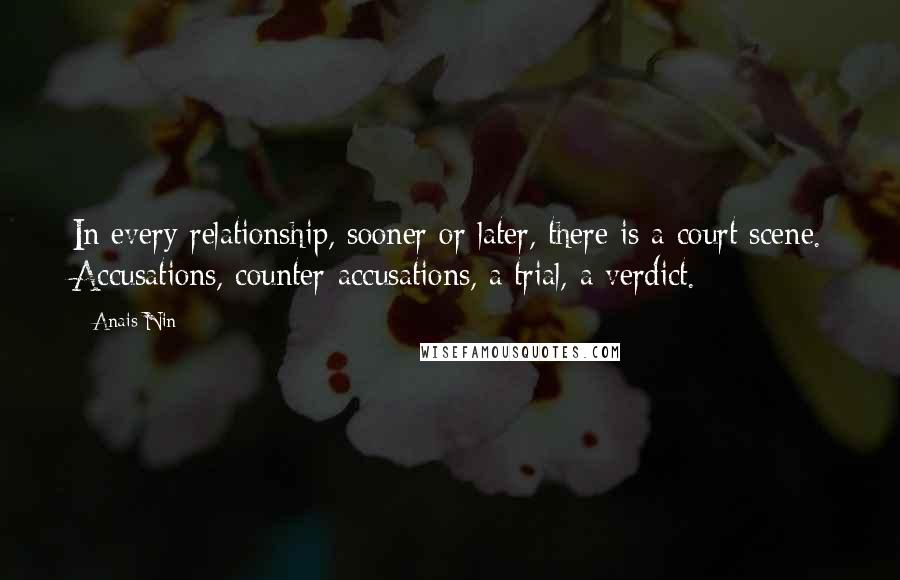 Anais Nin Quotes: In every relationship, sooner or later, there is a court scene. Accusations, counter-accusations, a trial, a verdict.