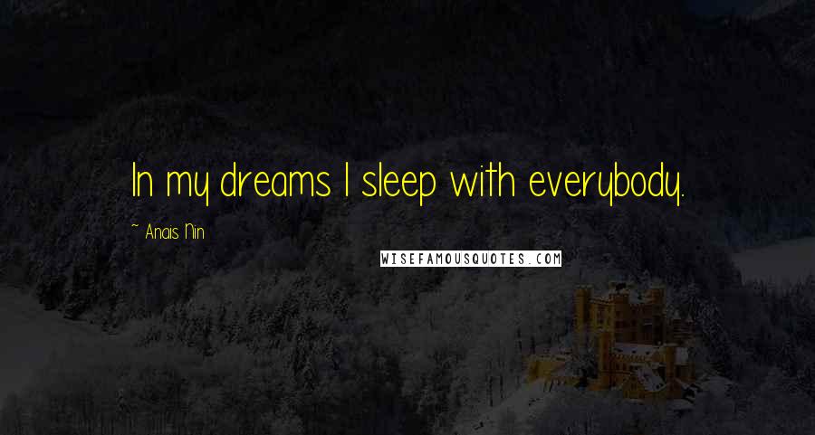 Anais Nin Quotes: In my dreams I sleep with everybody.