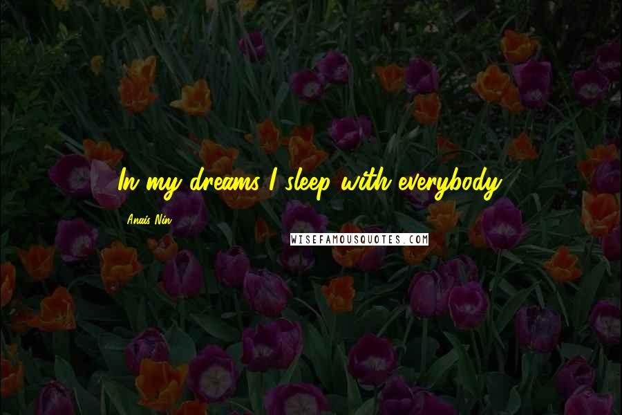 Anais Nin Quotes: In my dreams I sleep with everybody.