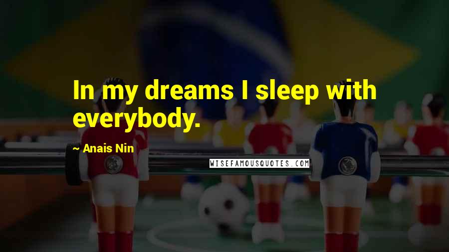 Anais Nin Quotes: In my dreams I sleep with everybody.